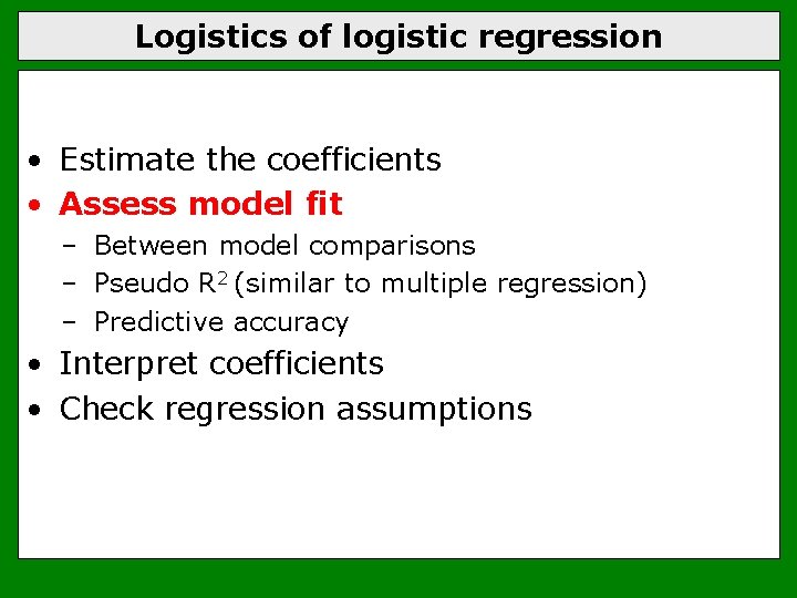 Logistics of logistic regression • Estimate the coefficients • Assess model fit – Between