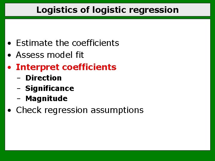 Logistics of logistic regression • Estimate the coefficients • Assess model fit • Interpret