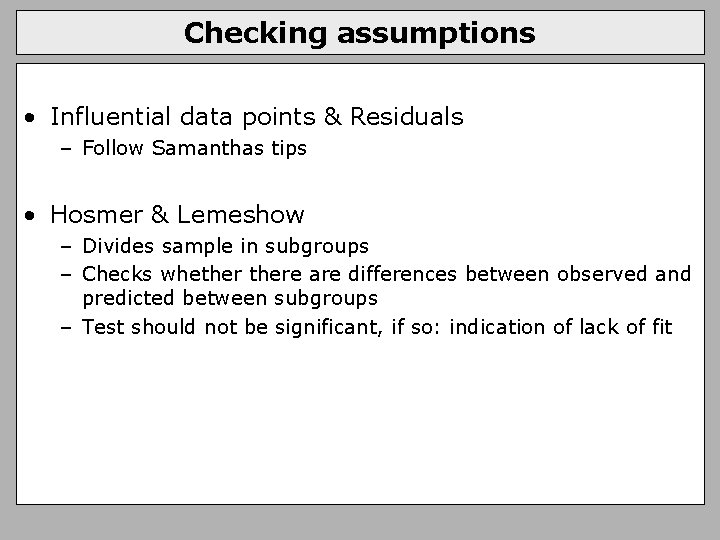 Checking assumptions • Influential data points & Residuals – Follow Samanthas tips • Hosmer