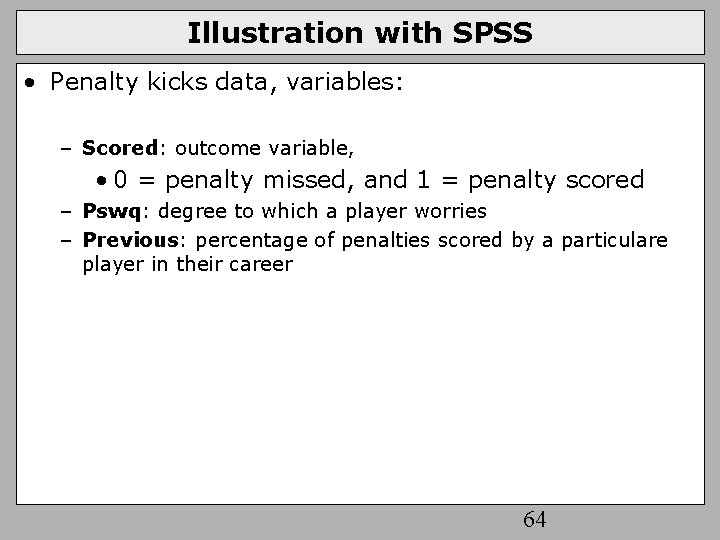 Illustration with SPSS • Penalty kicks data, variables: – Scored: outcome variable, • 0