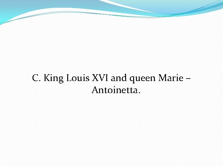 C. King Louis XVI and queen Marie – Antoinetta. 