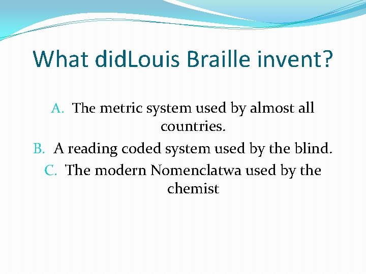 What did. Louis Braille invent? A. The metric system used by almost all countries.