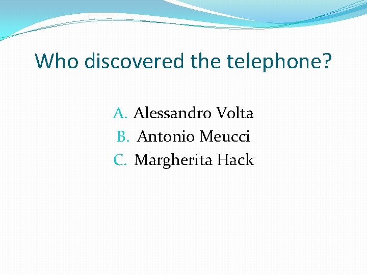 Who discovered the telephone? A. Alessandro Volta B. Antonio Meucci C. Margherita Hack 