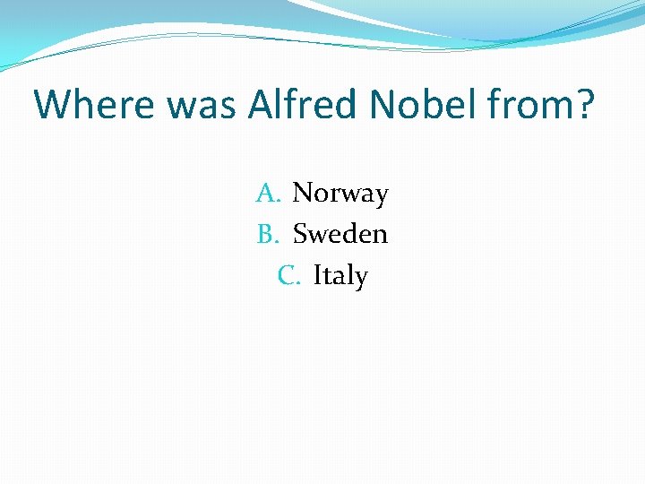 Where was Alfred Nobel from? A. Norway B. Sweden C. Italy 