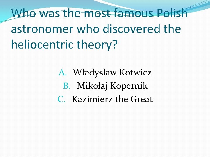 Who was the most famous Polish astronomer who discovered the heliocentric theory? A. Władyslaw