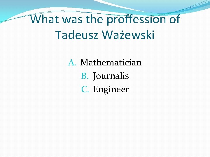 What was the proffession of Tadeusz Ważewski A. Mathematician B. Journalis C. Engineer 