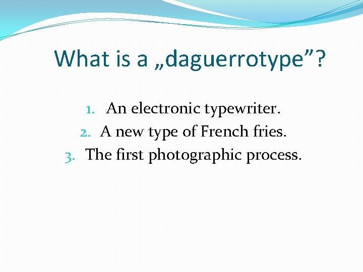 What is a „daguerrotype”? 1. An electronic typewriter. 2. A new type of French