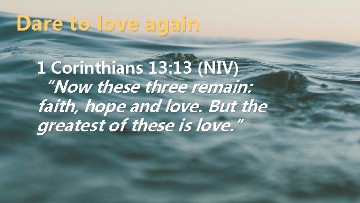 Dare to love again 1 Corinthians 13: 13 (NIV) “Now these three remain: faith,