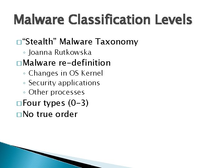 Malware Classification Levels � “Stealth” Malware Taxonomy � Malware re-definition ◦ Joanna Rutkowska ◦