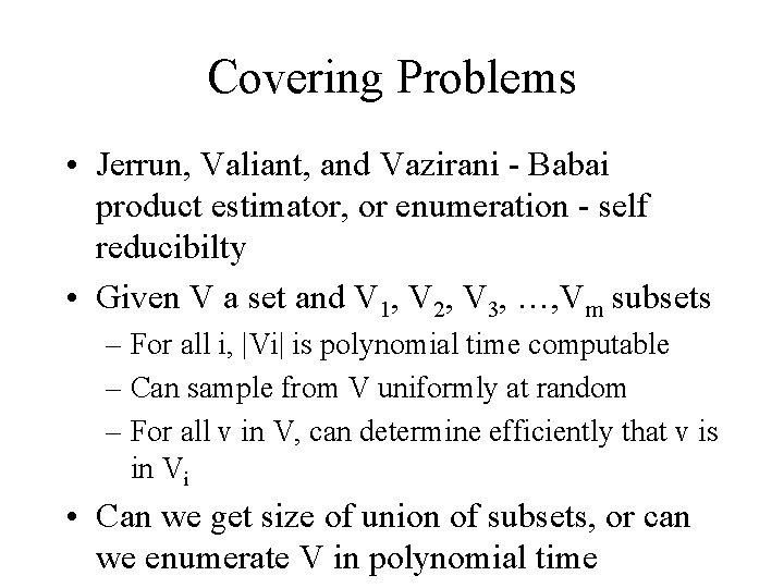 Covering Problems • Jerrun, Valiant, and Vazirani - Babai product estimator, or enumeration -