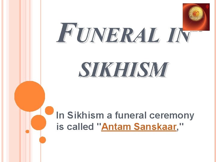 FUNERAL IN SIKHISM In Sikhism a funeral ceremony is called "Antam Sanskaar, " 