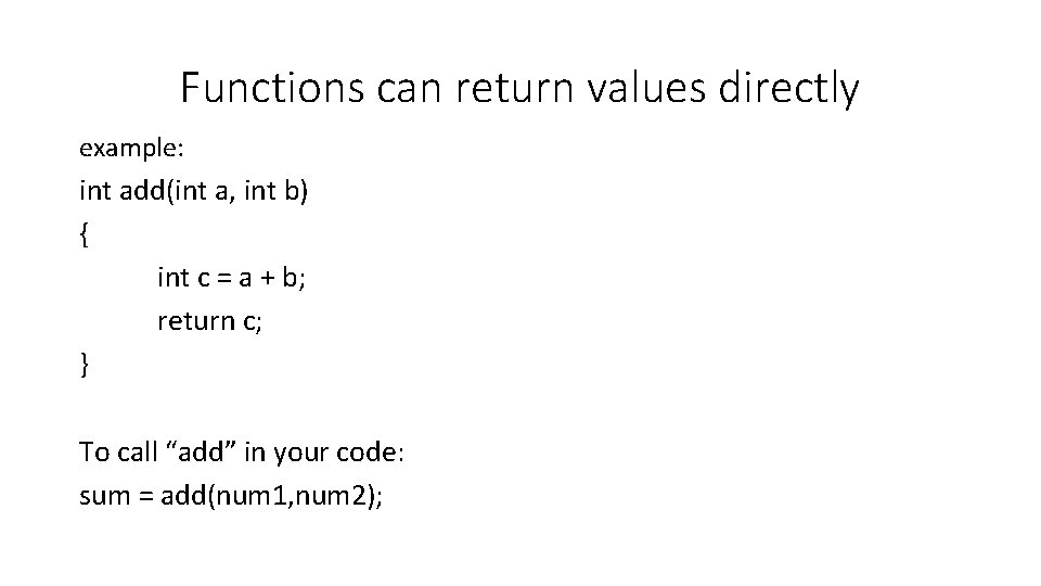 Functions can return values directly example: int add(int a, int b) { int c