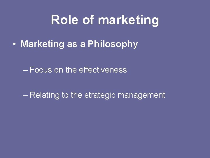 Role of marketing • Marketing as a Philosophy – Focus on the effectiveness –