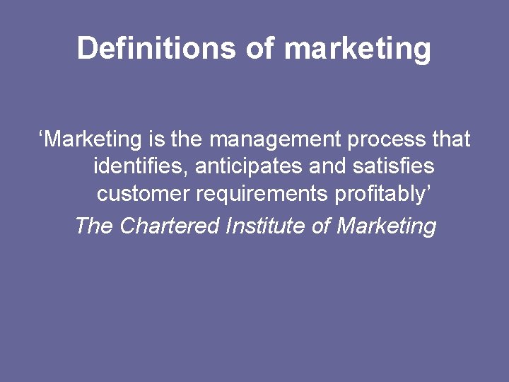 Definitions of marketing ‘Marketing is the management process that identifies, anticipates and satisfies customer