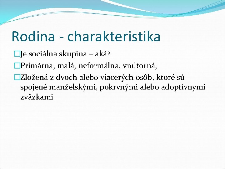 Rodina - charakteristika �Je sociálna skupina – aká? �Primárna, malá, neformálna, vnútorná, �Zložená z