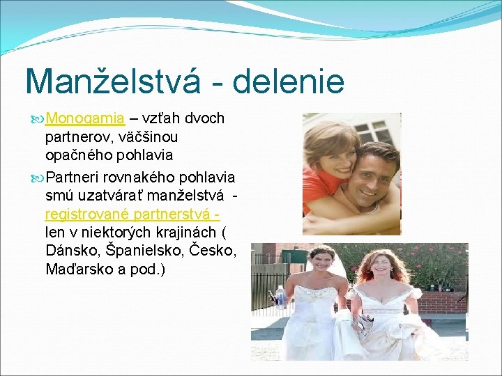 Manželstvá - delenie Monogamia – vzťah dvoch partnerov, väčšinou opačného pohlavia Partneri rovnakého pohlavia