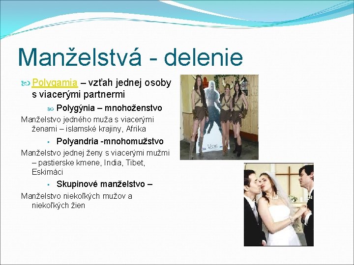 Manželstvá - delenie Polygamia – vzťah jednej osoby s viacerými partnermi Polygýnia – mnohoženstvo