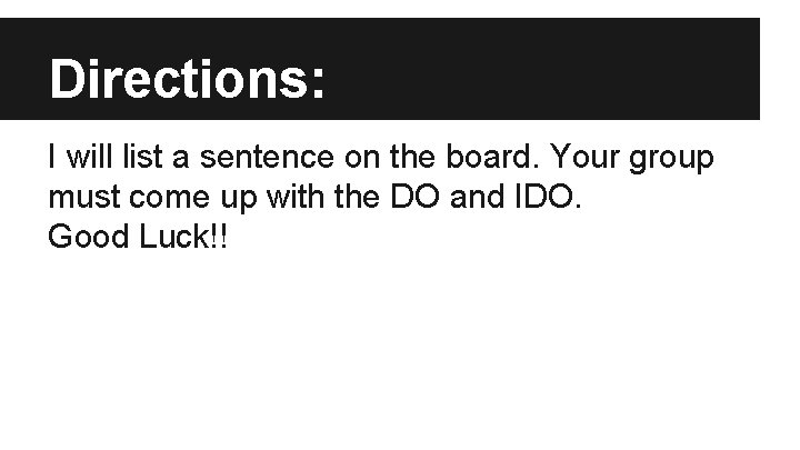 Directions: I will list a sentence on the board. Your group must come up