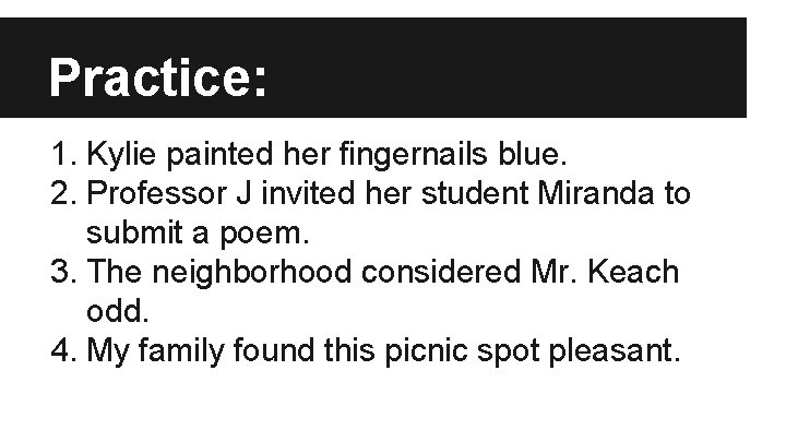 Practice: 1. Kylie painted her fingernails blue. 2. Professor J invited her student Miranda