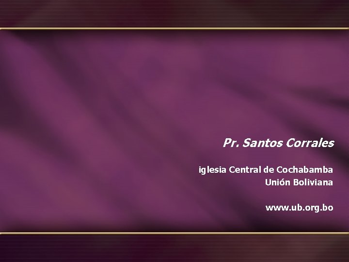 Pr. Santos Corrales iglesia Central de Cochabamba Unión Boliviana www. ub. org. bo 