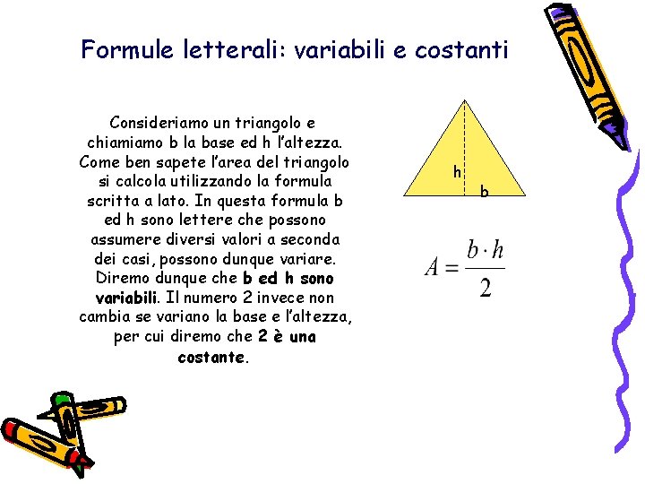 Formule letterali: variabili e costanti Consideriamo un triangolo e chiamiamo b la base ed Formule letterali: variabili e costanti Consideriamo un triangolo e chiamiamo b la base ed