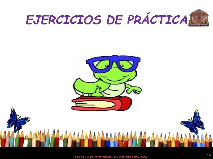 EJERCICIOS DE PRÁCTICA Free powerpoint template: www. brainybetty. com 16 