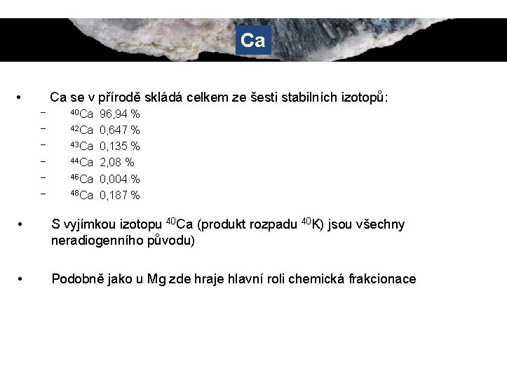 Ca • Ca se v přírodě skládá celkem ze šesti stabilních izotopů: – 40