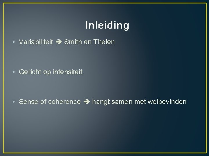 Inleiding • Variabiliteit Smith en Thelen • Gericht op intensiteit • Sense of coherence