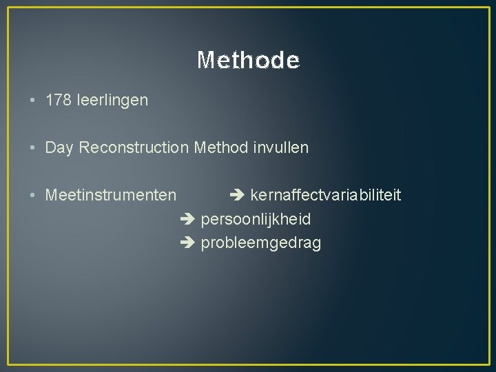 Methode • 178 leerlingen • Day Reconstruction Method invullen • Meetinstrumenten kernaffectvariabiliteit persoonlijkheid probleemgedrag