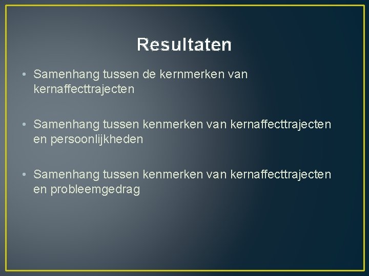 Resultaten • Samenhang tussen de kernmerken van kernaffecttrajecten • Samenhang tussen kenmerken van kernaffecttrajecten