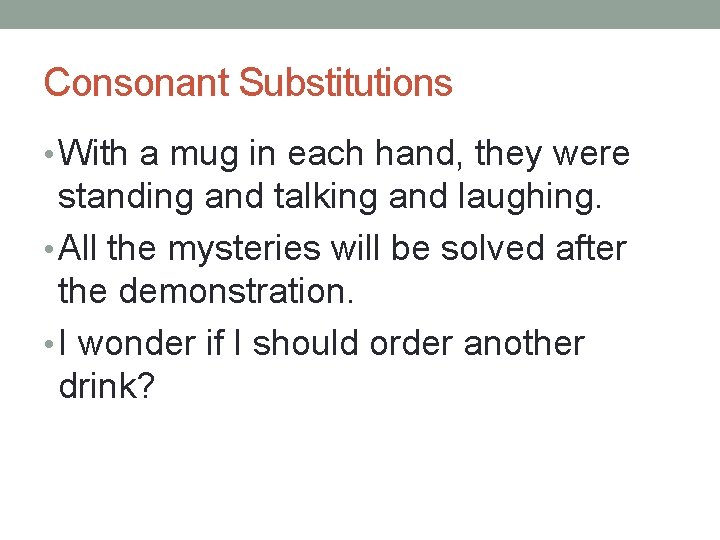 Consonant Substitutions • With a mug in each hand, they were standing and talking