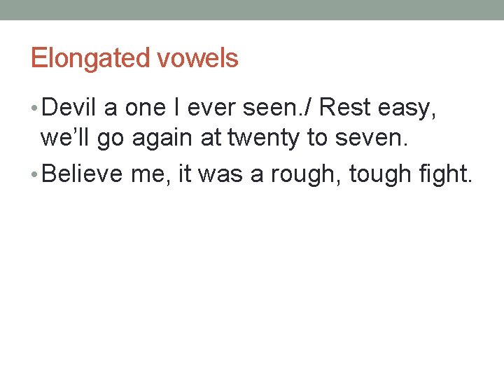 Elongated vowels • Devil a one I ever seen. / Rest easy, we’ll go
