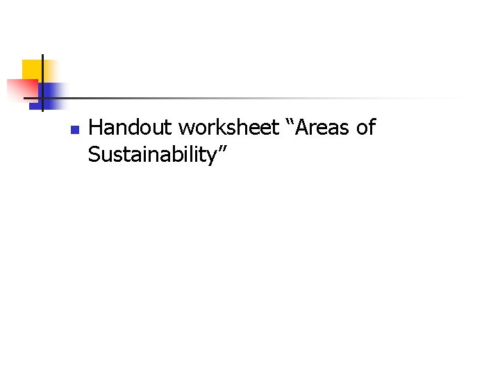 n Handout worksheet “Areas of Sustainability” n Handout worksheet “Areas of Sustainability”