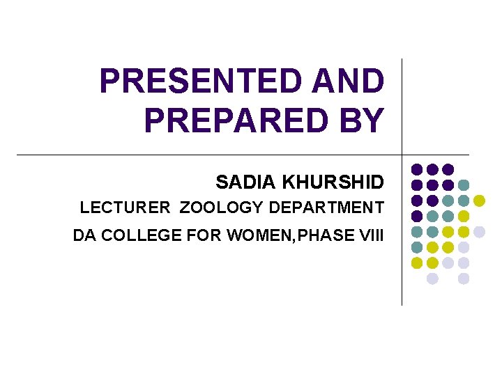 PRESENTED AND PREPARED BY SADIA KHURSHID LECTURER ZOOLOGY DEPARTMENT DA COLLEGE FOR WOMEN, PHASE