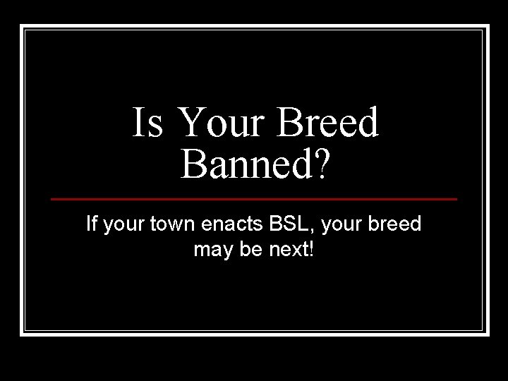 Is Your Breed Banned? If your town enacts BSL, your breed may be next!