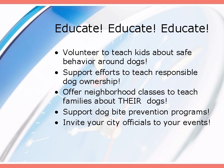 Educate! • Volunteer to teach kids about safe behavior around dogs! • Support efforts