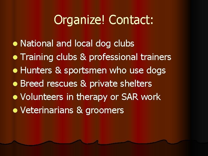 Organize! Contact: l National and local dog clubs l Training clubs & professional trainers