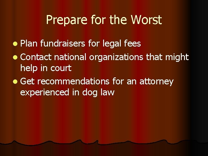 Prepare for the Worst l Plan fundraisers for legal fees l Contact national organizations