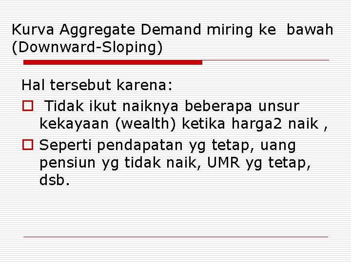 Kurva Aggregate Demand miring ke bawah (Downward-Sloping) Hal tersebut karena: o Tidak ikut naiknya