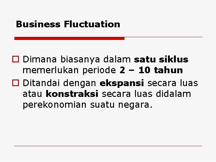 Business Fluctuation o Dimana biasanya dalam satu siklus memerlukan periode 2 – 10 tahun