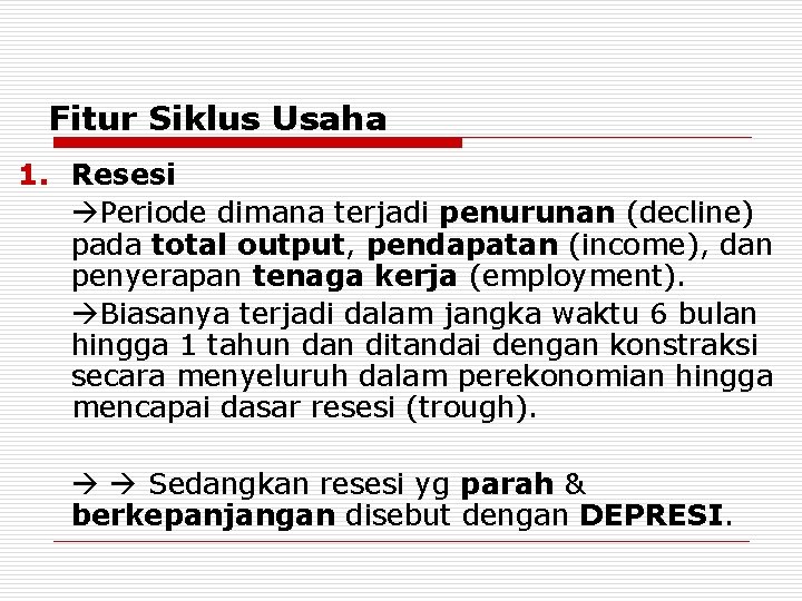 Fitur Siklus Usaha 1. Resesi Periode dimana terjadi penurunan (decline) pada total output, pendapatan