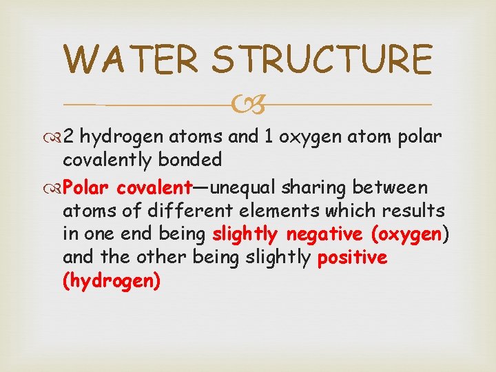 WATER STRUCTURE 2 hydrogen atoms and 1 oxygen atom polar covalently bonded Polar covalent—unequal