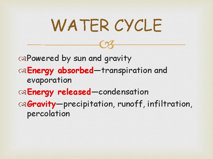 WATER CYCLE Powered by sun and gravity Energy absorbed—transpiration and evaporation Energy released—condensation Gravity—precipitation,