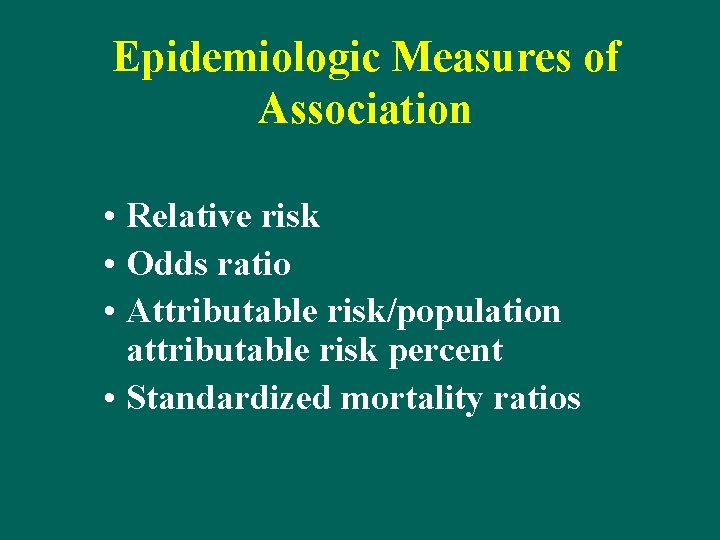 Epidemiologic Measures of Association • Relative risk • Odds ratio • Attributable risk/population attributable