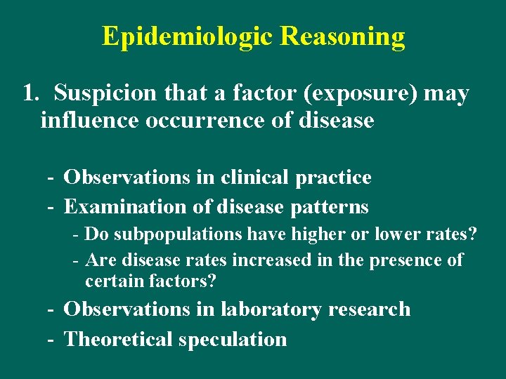 Epidemiologic Reasoning 1. Suspicion that a factor (exposure) may influence occurrence of disease -