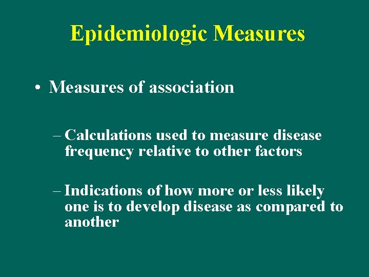 Epidemiologic Measures • Measures of association – Calculations used to measure disease frequency relative