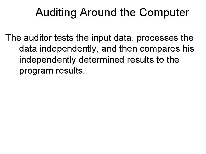 Auditing Around the Computer The auditor tests the input data, processes the data independently,