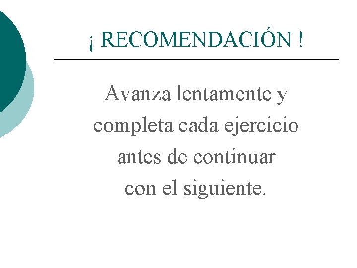 ¡ RECOMENDACIÓN ! Avanza lentamente y completa cada ejercicio antes de continuar con el