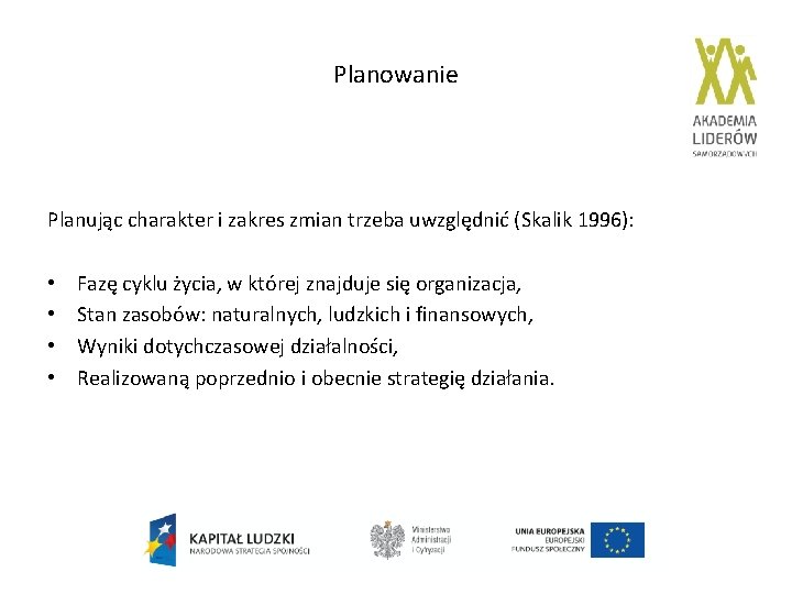 Planowanie Planując charakter i zakres zmian trzeba uwzględnić (Skalik 1996): • • Fazę cyklu