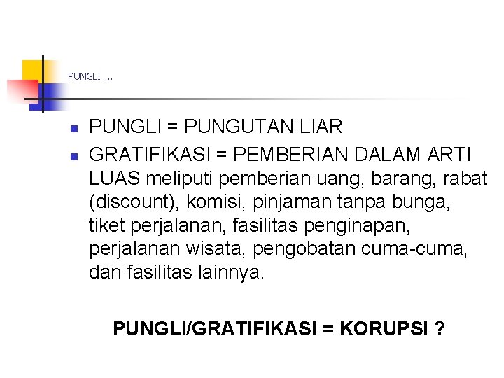 PUNGLI … n n PUNGLI = PUNGUTAN LIAR GRATIFIKASI = PEMBERIAN DALAM ARTI LUAS